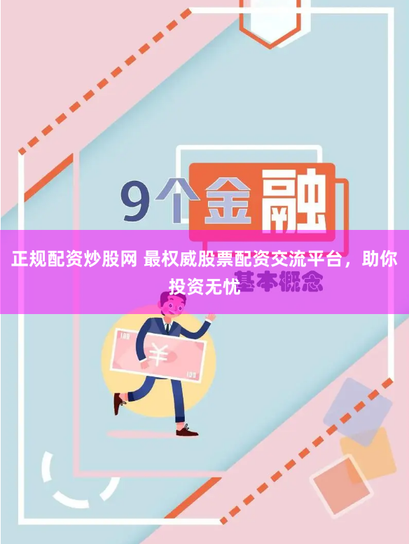 正规配资炒股网 最权威股票配资交流平台，助你投资无忧