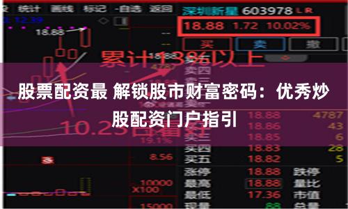 股票配资最 解锁股市财富密码：优秀炒股配资门户指引