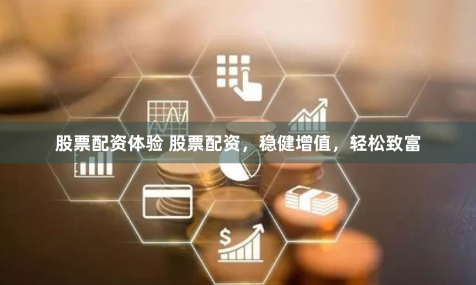 股票配资体验 股票配资，稳健增值，轻松致富