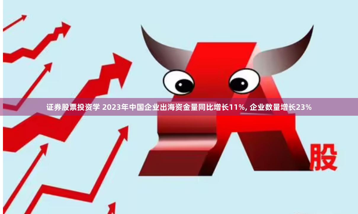证券股票投资学 2023年中国企业出海资金量同比增长11%, 企业数量增长23%