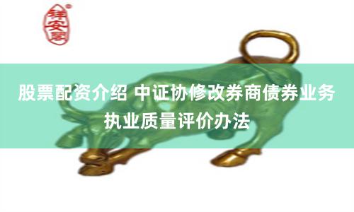 股票配资介绍 中证协修改券商债券业务执业质量评价办法