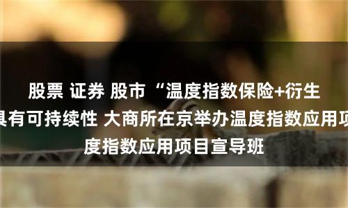 股票 证券 股市 “温度指数保险+衍生品”模式具有可持续性 大商所在京举办温度指数应用项目宣导班