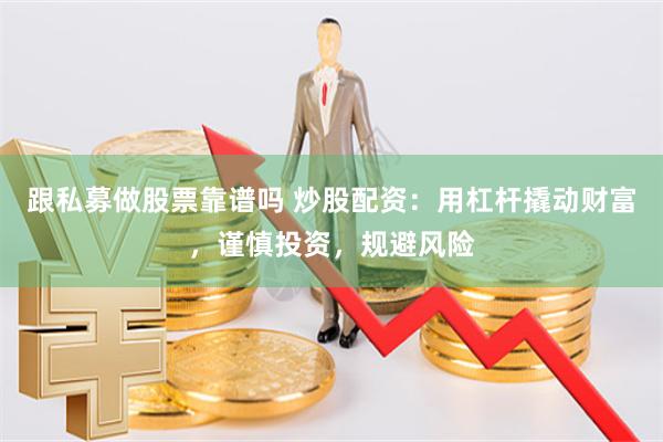 跟私募做股票靠谱吗 炒股配资：用杠杆撬动财富，谨慎投资，规避风险