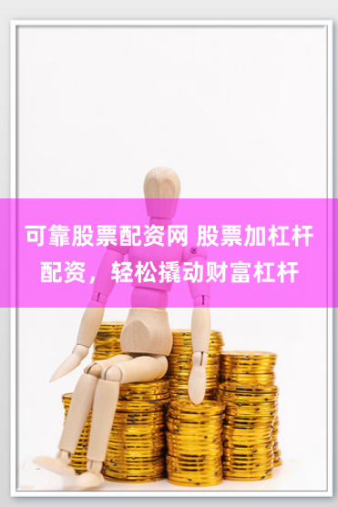 可靠股票配资网 股票加杠杆配资，轻松撬动财富杠杆