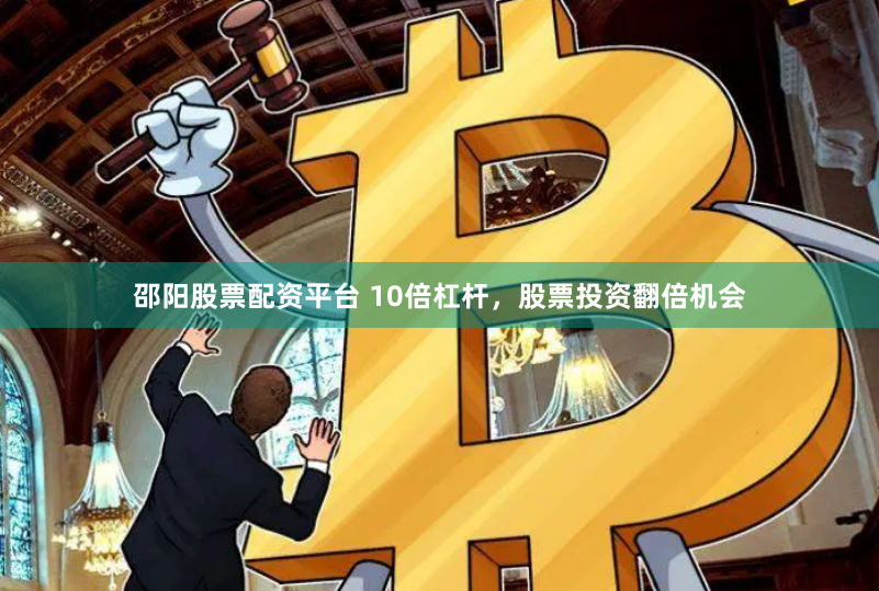 邵阳股票配资平台 10倍杠杆，股票投资翻倍机会