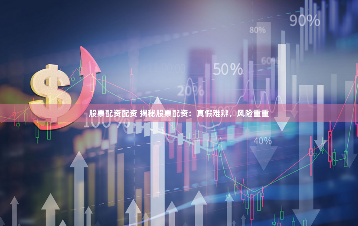 股票配资配资 揭秘股票配资：真假难辨，风险重重