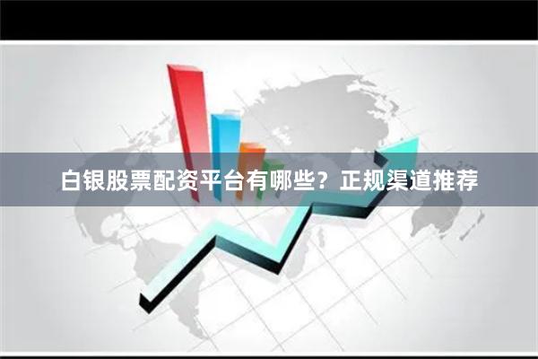 白银股票配资平台有哪些？正规渠道推荐