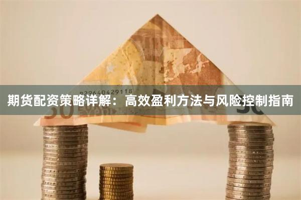期货配资策略详解：高效盈利方法与风险控制指南